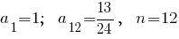 a_1=1;~~a_{12}=13/24,~~n=12
