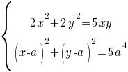 delim{lbrace}{matrix{2}{1}{{2x^2+2y^2=5xy} {(x-a)^2+(y-a)^2=5a^4} }}{ }